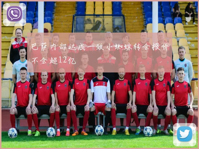 巴萨内部达成一致小蜘蛛转会报价不会超12亿