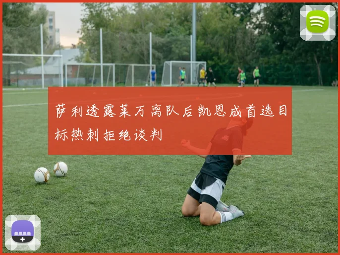 萨利透露莱万离队后凯恩成首选目标热刺拒绝谈判