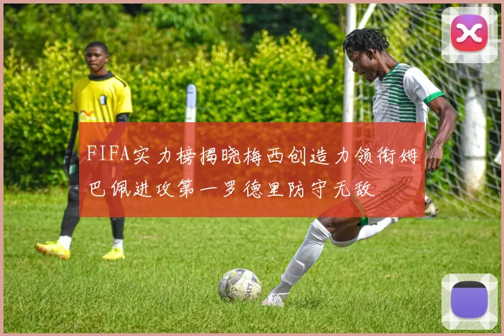 FIFA实力榜揭晓梅西创造力领衔姆巴佩进攻第一罗德里防守无敌