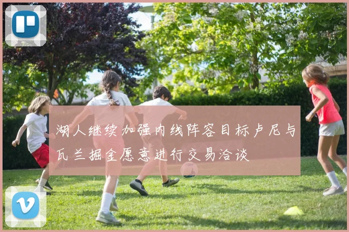 湖人继续加强内线阵容目标卢尼与瓦兰掘金愿意进行交易洽谈