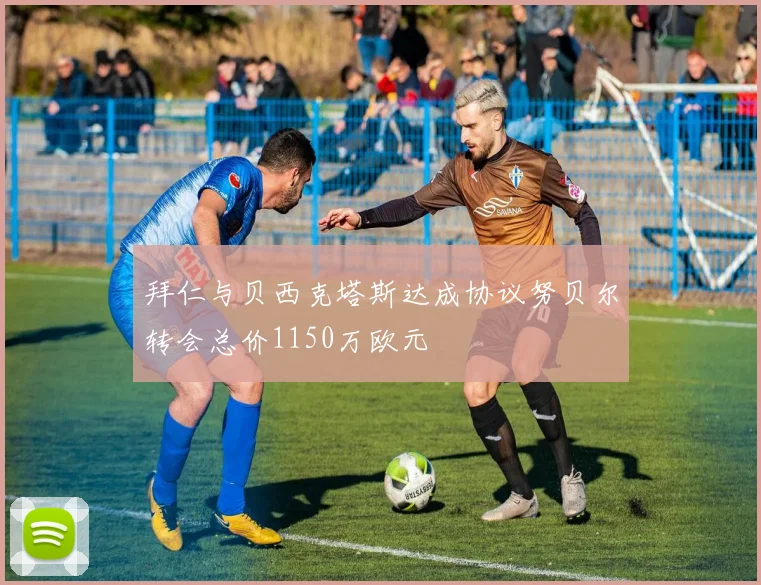 拜仁与贝西克塔斯达成协议努贝尔转会总价1150万欧元