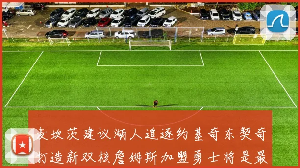 麦坎茨建议湖人追逐约基奇东契奇打造新双核詹姆斯加盟勇士将是最佳选择