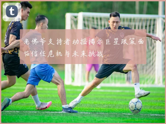 老佛爷支持者动摇揭示巨星政策面临信任危机与未来挑战