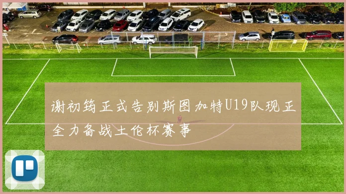 谢初筠正式告别斯图加特U19队现正全力备战土伦杯赛事