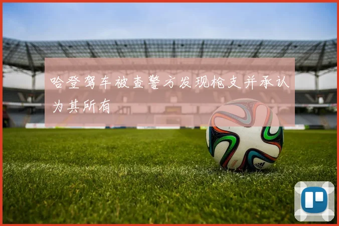 哈登驾车被查警方发现枪支并承认为其所有