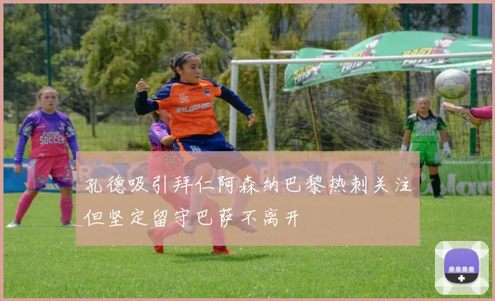 孔德吸引拜仁阿森纳巴黎热刺关注但坚定留守巴萨不离开