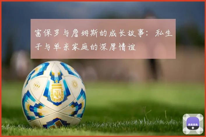 富保罗与詹姆斯的成长故事：私生子与单亲家庭的深厚情谊