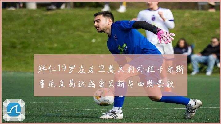 拜仁19岁左后卫奥夫利外租卡尔斯鲁厄交易达成含买断与回购条款